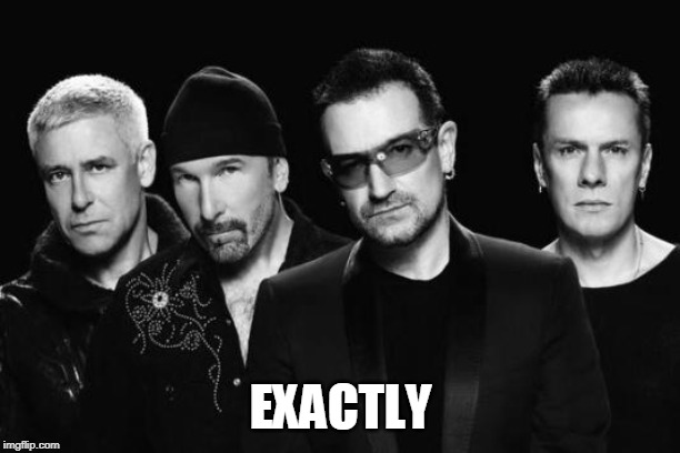 U2 band | EXACTLY | image tagged in u2 band | made w/ Imgflip meme maker