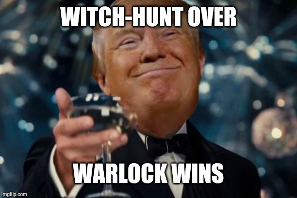 Trump cheers | WITCH-HUNT OVER; WARLOCK WINS | image tagged in trump cheers | made w/ Imgflip meme maker