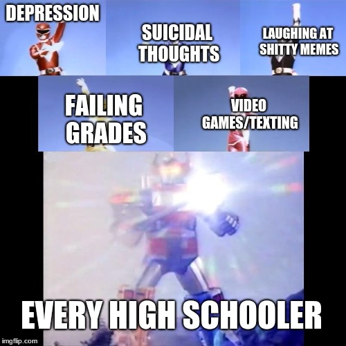 The Transformation from being a middle schooler to a high schooler. | DEPRESSION; LAUGHING AT SHITTY MEMES; SUICIDAL THOUGHTS; VIDEO GAMES/TEXTING; FAILING GRADES; EVERY HIGH SCHOOLER | image tagged in megazord transformation,funny memes | made w/ Imgflip meme maker