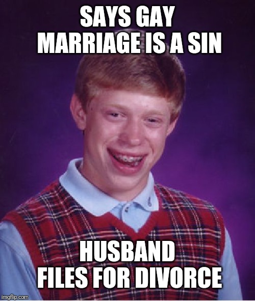 Bad Luck Brian | SAYS GAY MARRIAGE IS A SIN; HUSBAND FILES FOR DIVORCE | image tagged in memes,bad luck brian | made w/ Imgflip meme maker