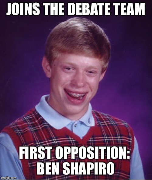 Bad Luck Brian Meme | JOINS THE DEBATE TEAM; FIRST OPPOSITION:
 BEN SHAPIRO | image tagged in memes,bad luck brian,ben shapiro | made w/ Imgflip meme maker