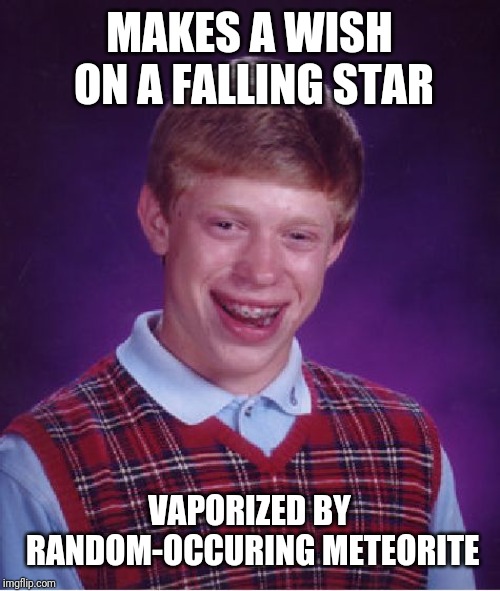 Bad Luck Brian Meme | MAKES A WISH ON A FALLING STAR; VAPORIZED BY RANDOM-OCCURING METEORITE | image tagged in memes,bad luck brian | made w/ Imgflip meme maker