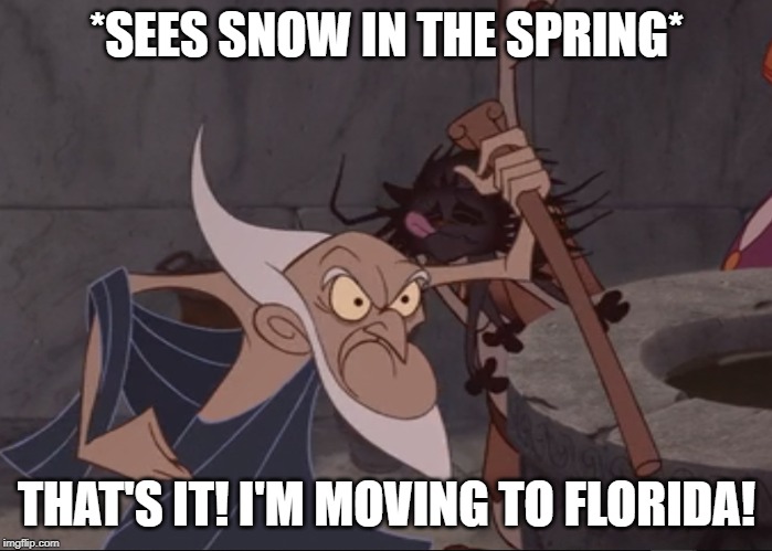 Hercules Old Man | *SEES SNOW IN THE SPRING*; THAT'S IT! I'M MOVING TO FLORIDA! | image tagged in hercules old man | made w/ Imgflip meme maker