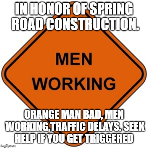 IN HONOR OF SPRING ROAD CONSTRUCTION. ORANGE MAN BAD, MEN WORKING,TRAFFIC DELAYS. SEEK HELP IF YOU GET TRIGGERED | image tagged in orange signs | made w/ Imgflip meme maker