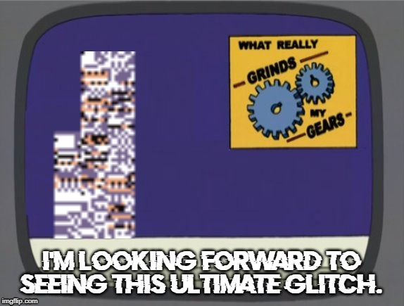 What grinds my gears (Missingno) | I'M LOOKING FORWARD TO SEEING THIS ULTIMATE GLITCH. | image tagged in what grinds my gears missingno | made w/ Imgflip meme maker