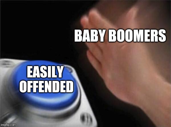 Blank Nut Button | BABY BOOMERS; EASILY OFFENDED | image tagged in memes,blank nut button | made w/ Imgflip meme maker