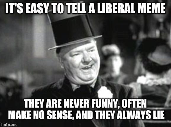 W. C. In Bar | IT'S EASY TO TELL A LIBERAL MEME; THEY ARE NEVER FUNNY, OFTEN MAKE NO SENSE, AND THEY ALWAYS LIE | image tagged in w c in bar | made w/ Imgflip meme maker