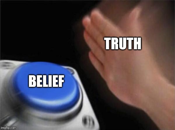 Blank Nut Button | TRUTH; BELIEF | image tagged in memes,blank nut button | made w/ Imgflip meme maker