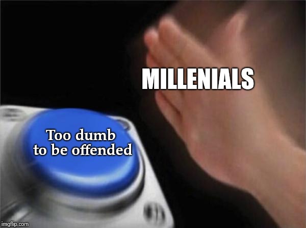 Blank Nut Button Meme | MILLENIALS Too dumb to be offended | image tagged in memes,blank nut button | made w/ Imgflip meme maker