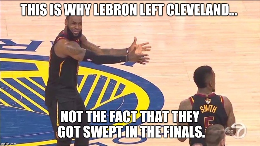 LeBron JR Smith Finals blunder | THIS IS WHY LEBRON LEFT CLEVELAND... NOT THE FACT THAT THEY GOT SWEPT IN THE FINALS. | image tagged in lebron jr smith finals blunder | made w/ Imgflip meme maker