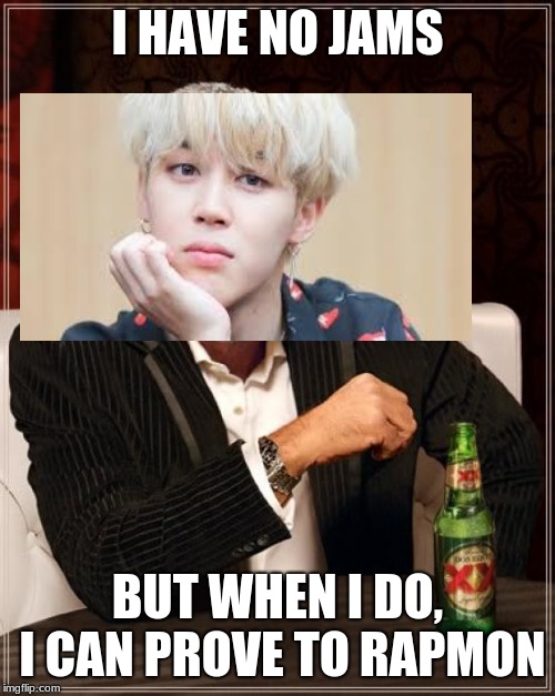 The Most Interesting Man In The World | I HAVE NO JAMS; BUT WHEN I DO, I CAN PROVE TO RAPMON | image tagged in memes,the most interesting man in the world | made w/ Imgflip meme maker