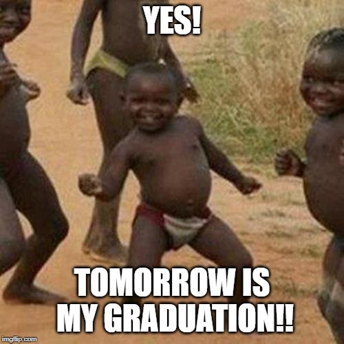 Third World Success Kid | YES! TOMORROW IS MY GRADUATION!! | image tagged in memes,third world success kid | made w/ Imgflip meme maker