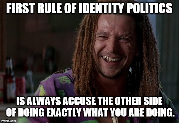 FIRST RULE OF IDENTITY POLITICS IS ALWAYS ACCUSE THE OTHER SIDE OF DOING EXACTLY WHAT YOU ARE DOING. | made w/ Imgflip meme maker