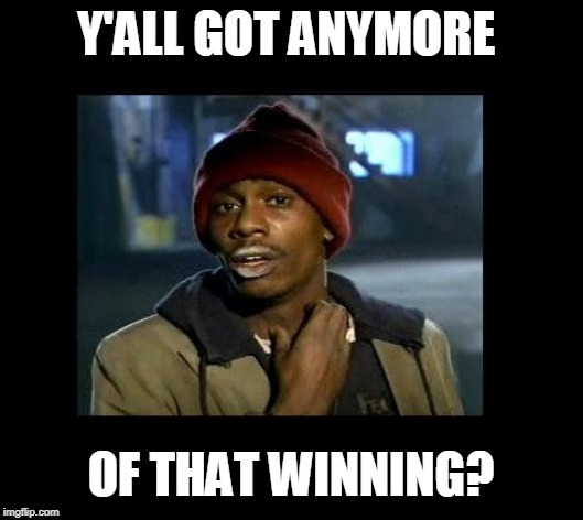 dave chappelle y'all got any more of crackhead | Y'ALL GOT ANYMORE; OF THAT WINNING? | image tagged in dave chappelle y'all got any more of crackhead | made w/ Imgflip meme maker