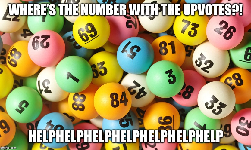 The chances of getting an upvote. | WHERE’S THE NUMBER WITH THE UPVOTES?! HELPHELPHELPHELPHELPHELPHELP | image tagged in lottery,help,numbers | made w/ Imgflip meme maker