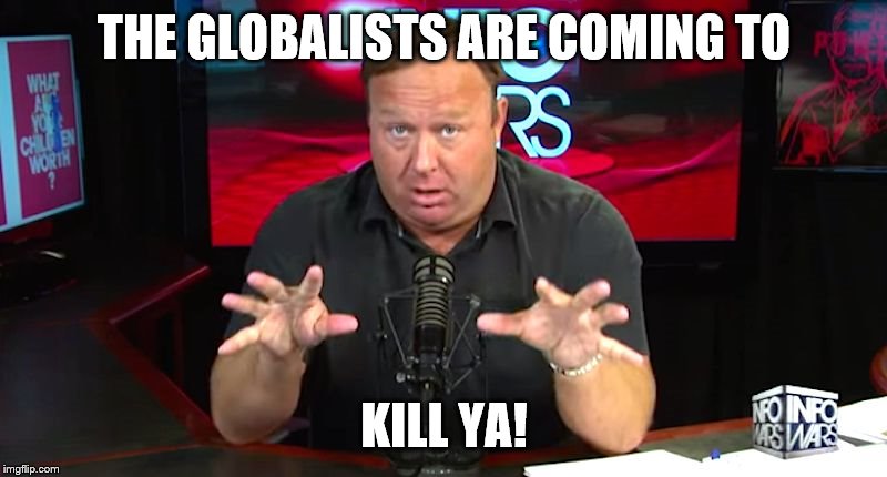 alex jones | THE GLOBALISTS ARE COMING TO KILL YA! | image tagged in alex jones | made w/ Imgflip meme maker