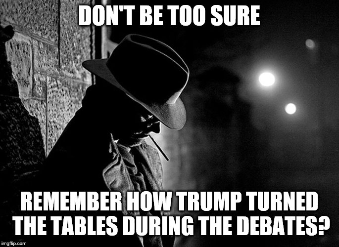 DON'T BE TOO SURE REMEMBER HOW TRUMP TURNED THE TABLES DURING THE DEBATES? | made w/ Imgflip meme maker