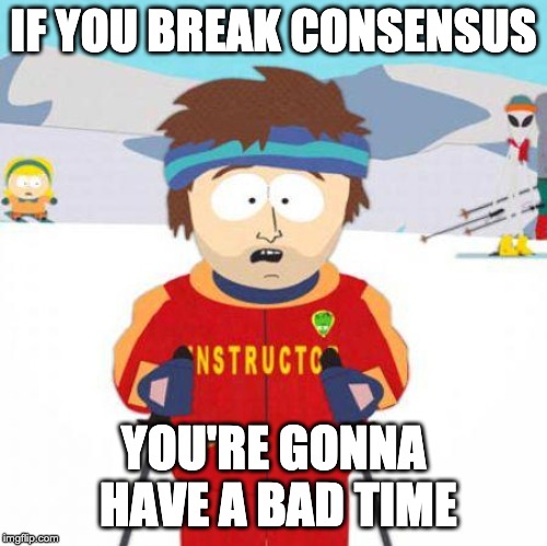 You're gonna have a bad time |  IF YOU BREAK CONSENSUS; YOU'RE GONNA HAVE A BAD TIME | image tagged in you're gonna have a bad time | made w/ Imgflip meme maker