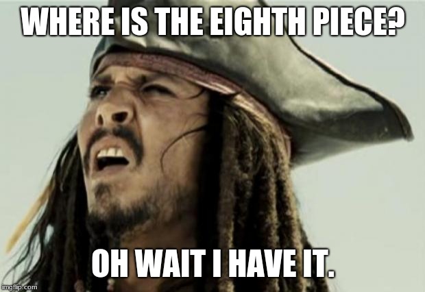 confused dafuq jack sparrow what | WHERE IS THE EIGHTH PIECE? OH WAIT I HAVE IT. | image tagged in confused dafuq jack sparrow what | made w/ Imgflip meme maker