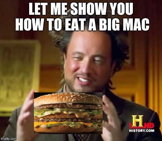 This is how you eat a big mac | LET ME SHOW YOU HOW TO EAT A BIG MAC | image tagged in memes,ancient aliens | made w/ Imgflip meme maker