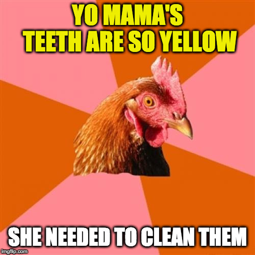 Anti Joke Chicken | YO MAMA'S TEETH ARE SO YELLOW; SHE NEEDED TO CLEAN THEM | image tagged in memes,anti joke chicken | made w/ Imgflip meme maker