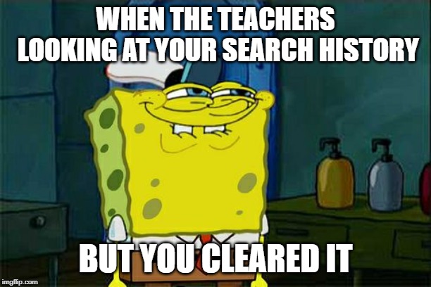 Don't You Squidward | WHEN THE TEACHERS LOOKING AT YOUR SEARCH HISTORY; BUT YOU CLEARED IT | image tagged in memes,dont you squidward | made w/ Imgflip meme maker