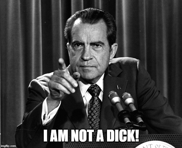 NIXON | I AM NOT A DICK! | image tagged in nixon | made w/ Imgflip meme maker