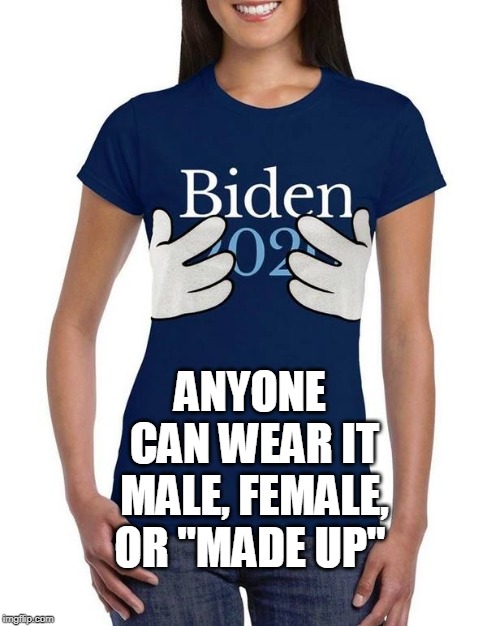 Joe doesn't discriminate... | ANYONE CAN WEAR IT MALE, FEMALE, OR "MADE UP" | image tagged in joe biden,creepy joe biden,grope,election 2020,sexual harassment,memes | made w/ Imgflip meme maker