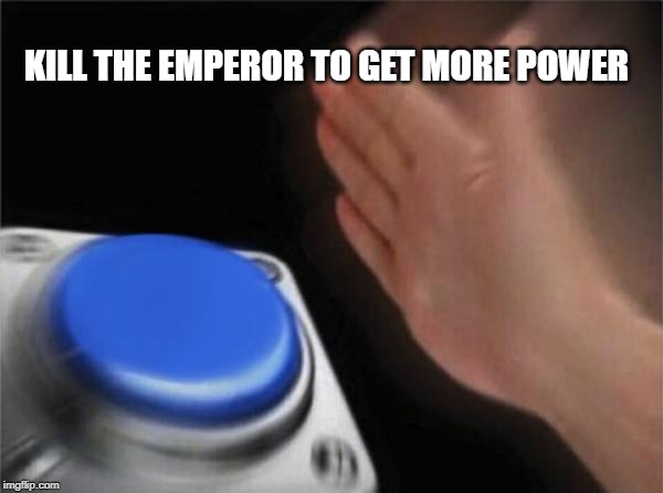 Blank Nut Button | KILL THE EMPEROR TO GET MORE POWER | image tagged in memes,blank nut button | made w/ Imgflip meme maker