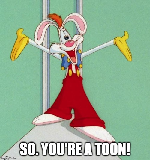 Roger RabbitJ | SO. YOU'RE A TOON! | image tagged in roger rabbitj | made w/ Imgflip meme maker