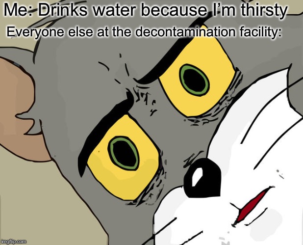 Unsettled Tom Meme | Me: Drinks water because I’m thirsty; Everyone else at the decontamination facility: | image tagged in memes,unsettled tom | made w/ Imgflip meme maker