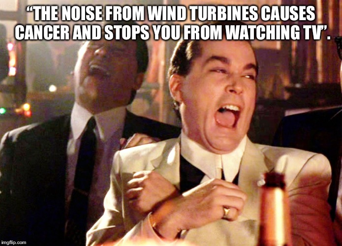 Good Fellas Hilarious | “THE NOISE FROM WIND TURBINES CAUSES CANCER AND STOPS YOU FROM WATCHING TV”. | image tagged in memes,good fellas hilarious | made w/ Imgflip meme maker