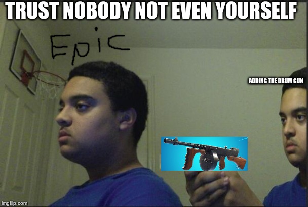 Trust Nobody, Not Even Yourself | TRUST NOBODY NOT EVEN YOURSELF; ADDING THE DRUM GUN | image tagged in trust nobody not even yourself | made w/ Imgflip meme maker