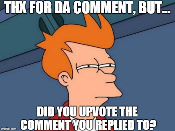 Futurama Fry Meme | THX FOR DA COMMENT, BUT... DID YOU UPVOTE THE COMMENT YOU REPLIED TO? | image tagged in memes,futurama fry | made w/ Imgflip meme maker