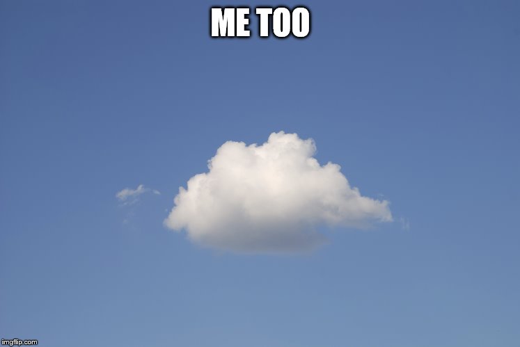 Cloud  | ME TOO | image tagged in cloud | made w/ Imgflip meme maker