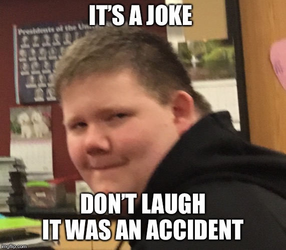 IT’S A JOKE; DON’T LAUGH IT WAS AN ACCIDENT | image tagged in lols are reall | made w/ Imgflip meme maker