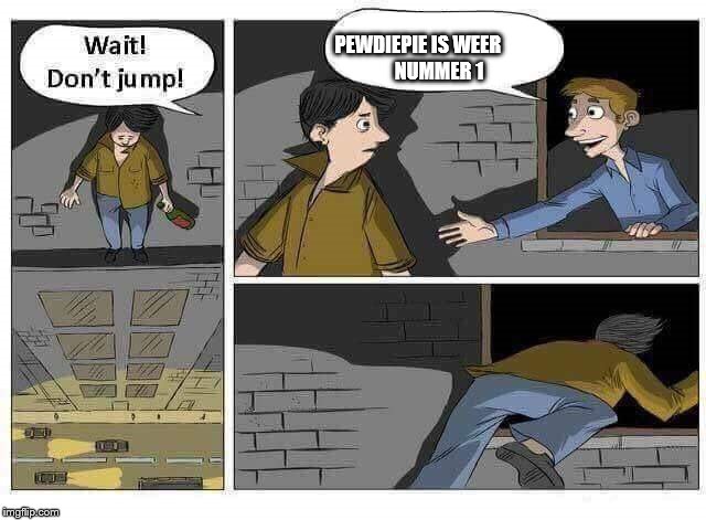 Wait! Don't Jump! | PEWDIEPIE IS WEER                                            NUMMER 1 | image tagged in wait don't jump | made w/ Imgflip meme maker
