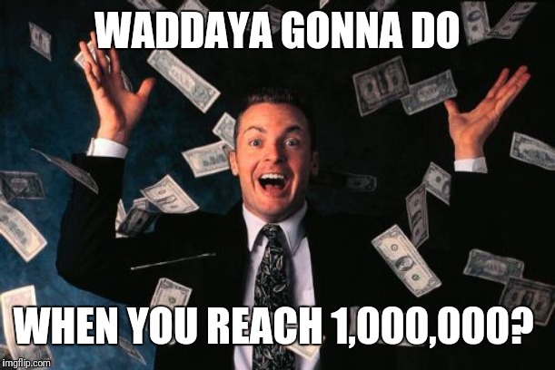 Money Man Meme | WADDAYA GONNA DO WHEN YOU REACH 1,000,000? | image tagged in memes,money man | made w/ Imgflip meme maker