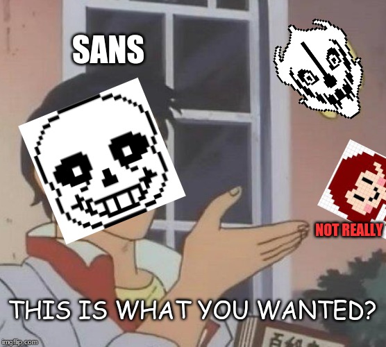 Undertale's Genocide Route in a Nutshell | SANS; NOT REALLY; THIS IS WHAT YOU WANTED? | image tagged in memes,is this a pigeon,undertale,sans undertale,sans,genocide | made w/ Imgflip meme maker