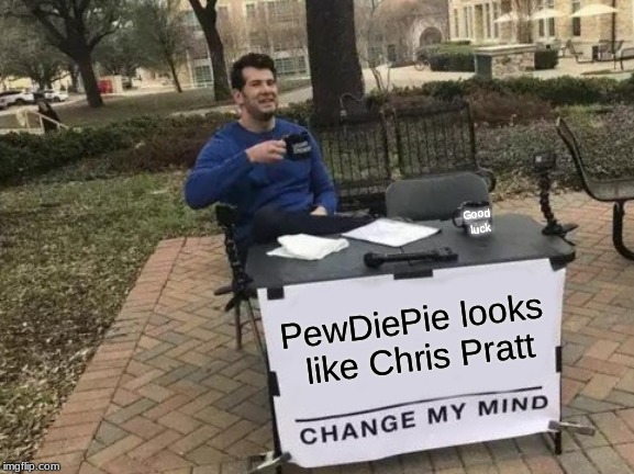 Change My Mind | Good luck; PewDiePie looks like Chris Pratt | image tagged in memes,change my mind | made w/ Imgflip meme maker