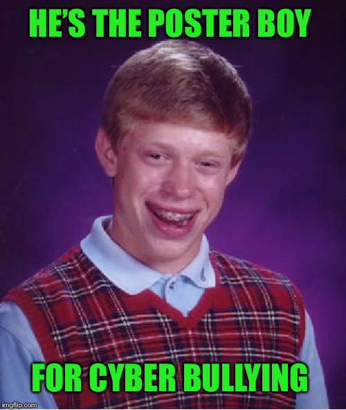 Bad Luck Brian Meme | HE’S THE POSTER BOY FOR CYBER BULLYING | image tagged in memes,bad luck brian | made w/ Imgflip meme maker