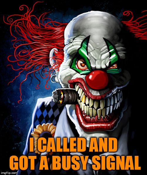 Evil clown | I CALLED AND GOT A BUSY SIGNAL | image tagged in evil clown | made w/ Imgflip meme maker