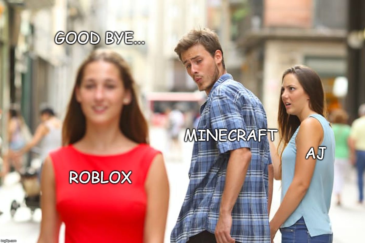 Distracted Boyfriend | GOOD BYE... MINECRAFT; AJ; ROBLOX | image tagged in memes,distracted boyfriend | made w/ Imgflip meme maker