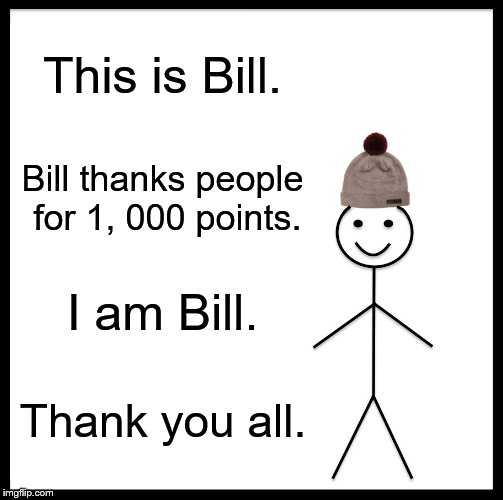 Be Like Bill Meme | This is Bill. Bill thanks people for 1, 000 points. I am Bill. Thank you all. | image tagged in memes,be like bill | made w/ Imgflip meme maker