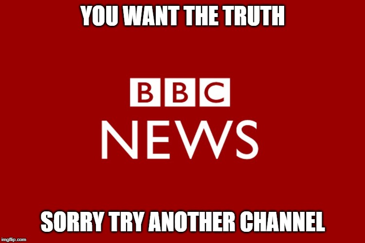 BBC | YOU WANT THE TRUTH; SORRY TRY ANOTHER CHANNEL | image tagged in bbc | made w/ Imgflip meme maker