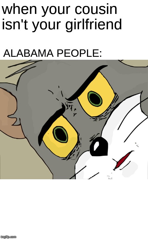 Unsettled Tom Meme | when your cousin isn't your girlfriend; ALABAMA PEOPLE: | image tagged in memes,unsettled tom | made w/ Imgflip meme maker