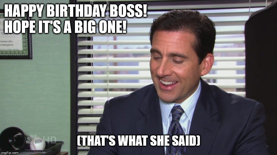 the office mo money | HAPPY BIRTHDAY BOSS! 
HOPE IT'S A BIG ONE! (THAT'S WHAT SHE SAID) | image tagged in the office mo money | made w/ Imgflip meme maker