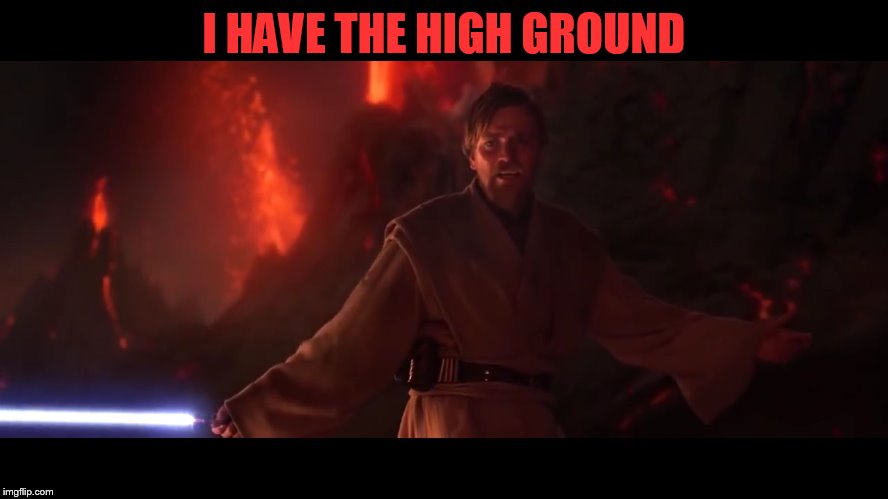 I have the high ground | I HAVE THE HIGH GROUND | image tagged in i have the high ground | made w/ Imgflip meme maker