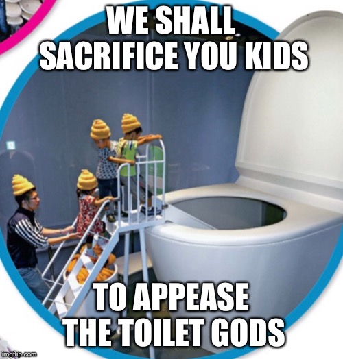 WE SHALL SACRIFICE YOU KIDS; TO APPEASE THE TOILET GODS | image tagged in toilet people | made w/ Imgflip meme maker