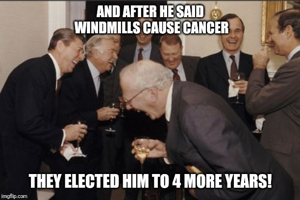 He who laughs last... | AND AFTER HE SAID WINDMILLS CAUSE CANCER; THEY ELECTED HIM TO 4 MORE YEARS! | image tagged in memes,laughing men in suits,maga,cancer | made w/ Imgflip meme maker